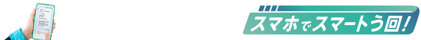 う回ルート、所要時間、料金調整など、詳しい情報はスマホでパパっとチェック！スマホでスマートう回！